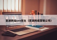 蕪湖網(wǎng)站seo優(yōu)化（蕪湖網(wǎng)絡(luò)營(yíng)銷(xiāo)公司）
