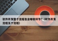 軟件開發(fā)整個流程包含哪些環(huán)節(jié)?（軟件開發(fā)流程五個流程）