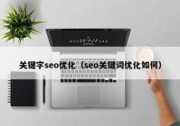 關鍵字seo優(yōu)化（seo關鍵詞優(yōu)化如何）